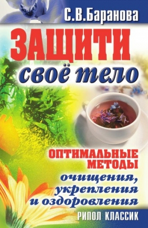 Баранова Светлана - Защити своё тело. Оптимальные методы очищения, укрепления и оздоровления