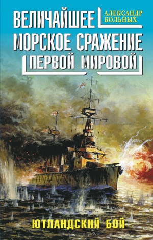 Больных Александр - Величайшее морское сражение Первой Мировой. Ютландский бой