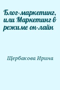 Щербакова Ирина - Блог-маркетинг, или Маркетинг в режиме он-лайн