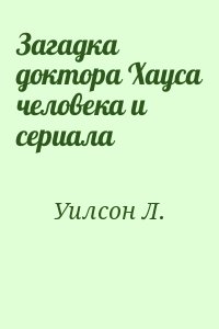 Уилсон Л. - Загадка доктора Хауса человека и сериала