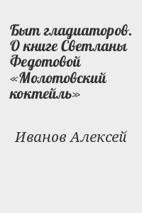 Иванов Алексей - Быт гладиаторов. О книге Светланы Федотовой «Молотовский коктейль»