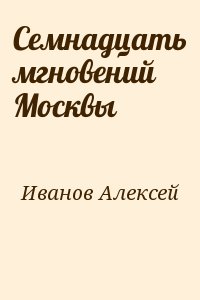 Иванов Алексей - Семнадцать мгновений Москвы