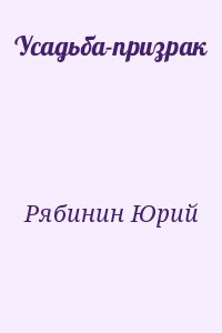 Рябинин Юрий - Усадьба-призрак