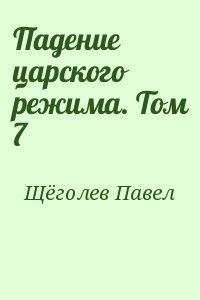 Щёголев Павел - Падение царского режима. Том 7