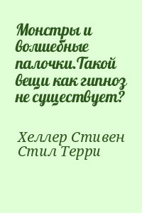 Хеллер Стивен, Стил Терри - Монстры и волшебные палочки.Такой вещи как гипноз не существует?