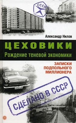 Нилов Александр - Цеховики. Рождение теневой экономики. Записки подпольного миллионера