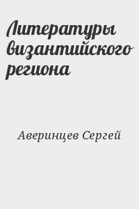 Аверинцев Сергей - Литературы византийского региона