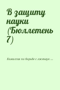 Комиссия по борьбе с лженаукой и фальсификацией научных исследований РАН - В защиту науки (Бюллетень 7)