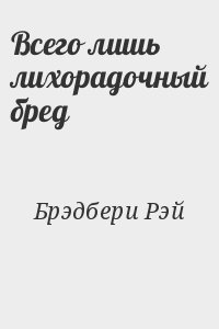 Брэдбери Рэй - Всего лишь лихорадочный бред