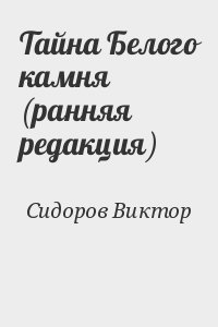 Сидоров Виктор - Тайна Белого камня (ранняя редакция)