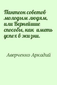 cкачать книгу Аркадий Аверченко Пантеон советов молодым людям, или Вернейшие способы, как  иметь успех в жизни.