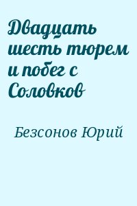 Безсонов Юрий - Двадцать шесть тюрем и побег с Соловков