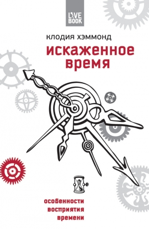 Хэммонд Клодия - Искаженное время. Особенности восприятия времени