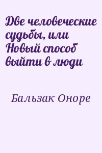 де Бальзак Оноре - Две человеческие судьбы, или Новый способ выйти в люди