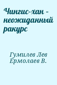 Гумилёв Лев, Ермолаев В. - Чингис-хан – неожиданный ракурс