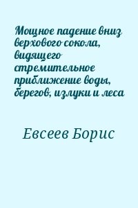 Мощное падение вниз верхового сокола, видящего стремительное приближение воды, берегов, излуки и леса
