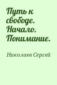 Николаев Сергей - Путь к свободе. Начало. Понимание.