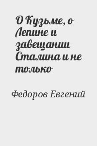 Федоров Евгений - О Кузьме, о Лепине и завещании Сталина и не только