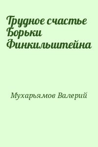 Мухарьямов Валерий - Трудное счастье Борьки Финкильштейна