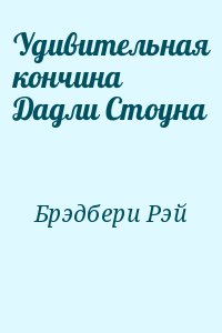 Брэдбери Рэй - Удивительная кончина Дадли Стоуна