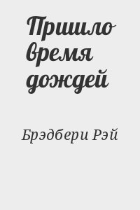 Брэдбери Рэй - Пришло время дождей