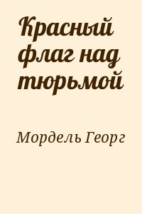 Мордель Георг - Красный флаг над тюрьмой