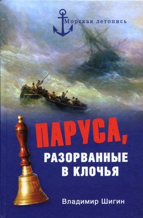 Шигин Владимир Виленович - Паруса, разорванные в клочья. Неизвестные катастрофы русского парусного флота в XVIII–XIX вв