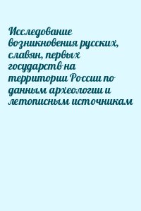 Иовлев Юрий - Исследование возникновения русских, славян, первых государств на территории России по данным археологии и летописным источникам