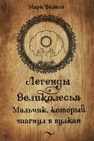 Волков Марк - Легенды Великолесья: Мальчик, который шагнул в вулкан