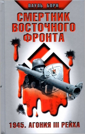 Борн Пауль - Смертник Восточного фронта. 1945. Агония III Рейха