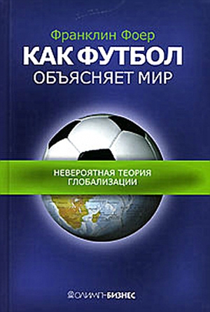 Фоер Франклин - Как футбол объясняет мир: Невероятная теория глобализации
