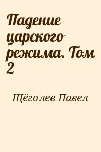 Щёголев Павел - Падение царского режима. Том 2