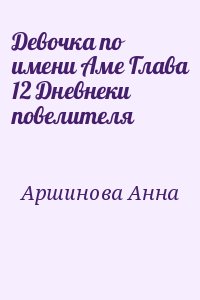 Аршинова Анна - Девочка по имени Аме Глава 12 Дневнеки повелителя