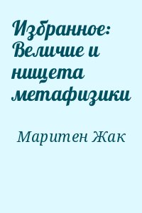 Маритен Жак - Избранное: Величие и нищета метафизики
