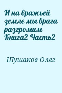 Шушаков Олег - И на вражьей земле мы врага разгромим. Книга 2. Зимняя война. Часть 2