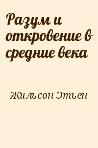 Жильсон Этьен - Разум и откровение в средние века