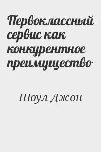 Шоул Джон - Первоклассный сервис как конкурентное преимущество