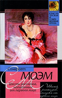 Сомерсет Моэм Уильям - Шесть рассказов, написанных от первого лица. Сборник