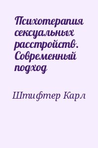 Штифтер Карл - Психотерапия сексуальных расстройств. Современный подход