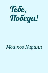 Мошков Кирилл - Тебе, Победа!