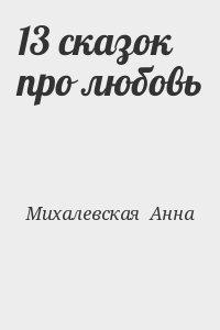 Михалевская  Анна - 13 сказок про любовь