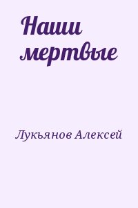 Лукьянов Алексей - Наши мертвые