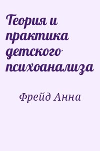 Фрейд Анна - Теория и практика детского психоанализа