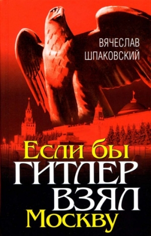 Шпаковский Вячеслав - Если бы Гитлер взял Москву