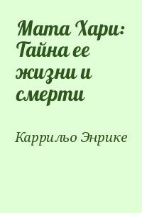 Каррильо Энрике - Мата Хари: Тайна ее жизни и смерти