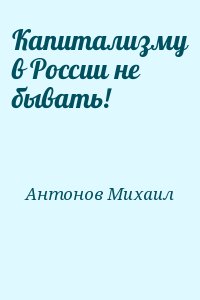 Антонов Михаил - Капитализму в России не бывать!