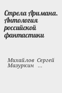 Прашкевич Геннадий, Михайлов  Сергей, Мазуркин  Александр - Стрела Аримана. Антология российской фантастики