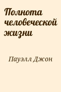 Пауэлл Джон - Полнота человеческой жизни