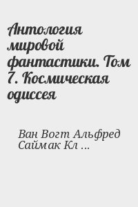 Сильверберг Роберт, Ван Вогт Альфред, Брэдбери Рэй, Кларк Артур, Клейн Жерар, Гаррисон Гарри, Саймак Клиффорд, Покровский Владимир, Миллер-младший Уолтер - Антология мировой фантастики. Том 7. Космическая одиссея