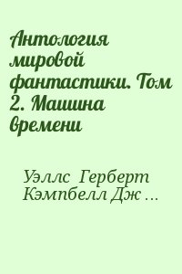 Уэллс Герберт, Шекли Роберт, Фармер Филип, Сильверберг Роберт, Азимов Айзек, Брэдбери Рэй, Уиндем Джон, Бестер Альфред, Генкин Валерий, Кацура Александр, Кэмпбелл Джон, Клейн  Жерар - Антология мировой фантастики. Том 2. Машина времени